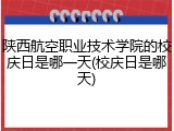 陕西航空职业技术学院的校庆日是哪一天(校庆日是哪天)