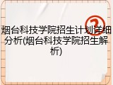 烟台科技学院招生计划详细分析(烟台科技学院招生解析)