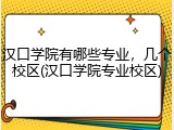 汉口学院有哪些专业，几个校区(汉口学院专业校区)