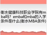 衡水健康科技职业学院有mba吗？emba和mba的入学条件是什么(衡水MBA条件)