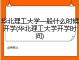 华北理工大学一般什么时候开学(华北理工大学开学时间)