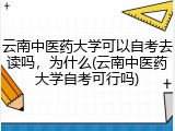 云南中医药大学可以自考去读吗，为什么(云南中医药大学自考可行吗)