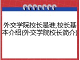 外交学院校长是谁,校长基本介绍(外交学院校长简介)