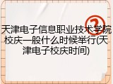 天津电子信息职业技术学院校庆一般什么时候举行(天津电子校庆时间)