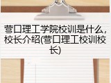 营口理工学院校训是什么，校长介绍(营口理工校训校长)