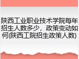 陕西工业职业技术学院每年招生人数多少，政策变动如何(陕西工院招生政策人数)
