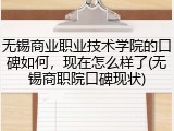 无锡商业职业技术学院的口碑如何，现在怎么样了(无锡商职院口碑现状)