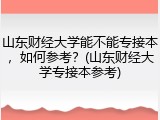 山东财经大学能不能专接本，如何参考？(山东财经大学专接本参考)