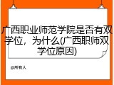 广西职业师范学院是否有双学位，为什么(广西职师双学位原因)