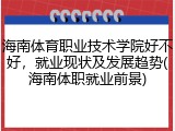 海南体育职业技术学院好不好，就业现状及发展趋势(海南体职就业前景)