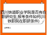 四川铁道职业学院是否有在职研究生,报考条件如何(川铁职院在职研条件)