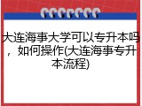 大连海事大学可以专升本吗，如何操作(大连海事专升本流程)