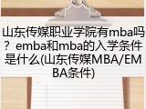 山东传媒职业学院有mba吗？emba和mba的入学条件是什么(山东传媒MBA/EMBA条件)