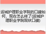 运城护理职业学院的口碑如何，现在怎么样了(运城护理职业学院现状口碑)