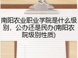 南阳农业职业学院是什么级别，公办还是民办(南阳农院级别性质)