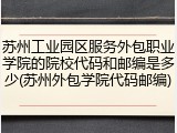 苏州工业园区服务外包职业学院的院校代码和邮编是多少(苏州外包学院代码邮编)