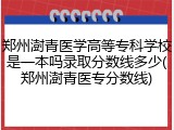 郑州澍青医学高等专科学校是一本吗录取分数线多少(郑州澍青医专分数线)