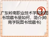 广东岭南职业技术学院的图书馆藏书量如何，简介(岭南学院图书馆藏书)