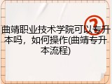 曲靖职业技术学院可以专升本吗，如何操作(曲靖专升本流程)