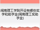闽南理工学院开设有哪些奖学和助学金(闽南理工奖助学金)