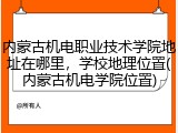 内蒙古机电职业技术学院地址在哪里，学校地理位置(内蒙古机电学院位置)