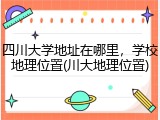四川大学地址在哪里，学校地理位置(川大地理位置)