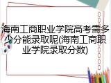 海南工商职业学院高考需多少分能录取呢(海南工商职业学院录取分数)