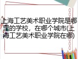 上海工艺美术职业学院是哪里的学校，在哪个城市(上海工艺美术职业学院在哪)