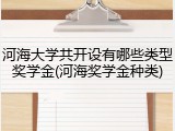 河海大学共开设有哪些类型奖学金(河海奖学金种类)