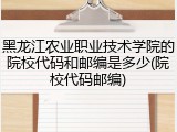 黑龙江农业职业技术学院的院校代码和邮编是多少(院校代码邮编)