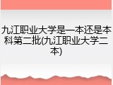 九江职业大学是一本还是本科第二批(九江职业大学二本)