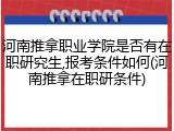河南推拿职业学院是否有在职研究生,报考条件如何(河南推拿在职研条件)