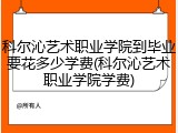 科尔沁艺术职业学院到毕业要花多少学费(科尔沁艺术职业学院学费)