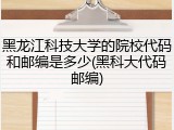 黑龙江科技大学的院校代码和邮编是多少(黑科大代码邮编)