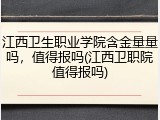 江西卫生职业学院含金量量吗，值得报吗(江西卫职院值得报吗)