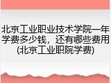 北京工业职业技术学院一年学费多少钱，还有哪些费用(北京工业职院学费)