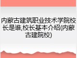 内蒙古建筑职业技术学院校长是谁,校长基本介绍(内蒙古建院校)
