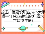 浙江广厦建设职业技术大学哪一年成立建校的(广厦大学建校年份)