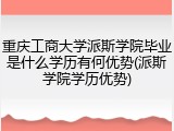 重庆工商大学派斯学院毕业是什么学历有何优势(派斯学院学历优势)