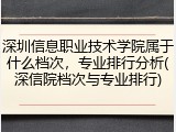 深圳信息职业技术学院属于什么档次，专业排行分析(深信院档次与专业排行)
