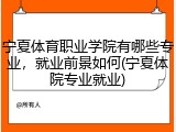 宁夏体育职业学院有哪些专业，就业前景如何(宁夏体院专业就业)