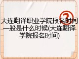大连翻译职业学院报名时间一般是什么时候(大连翻译学院报名时间)