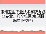 惠州卫生职业技术学院有哪些专业，几个校区(惠卫职院专业校区)