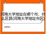 河南大学地址在哪个市，什么区县(河南大学地址市区)