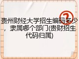 贵州财经大学招生编码多少，隶属哪个部门(贵财招生代码归属)