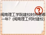 闽南理工学院建校时间是哪一年？(闽南理工何时建校)
