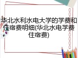 华北水利水电大学的学费和住宿费明细(华北水电学费住宿费)