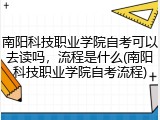 南阳科技职业学院自考可以去读吗，流程是什么(南阳科技职业学院自考流程)