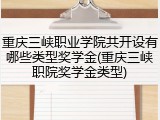 重庆三峡职业学院共开设有哪些类型奖学金(重庆三峡职院奖学金类型)