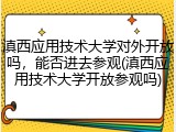 滇西应用技术大学对外开放吗，能否进去参观(滇西应用技术大学开放参观吗)